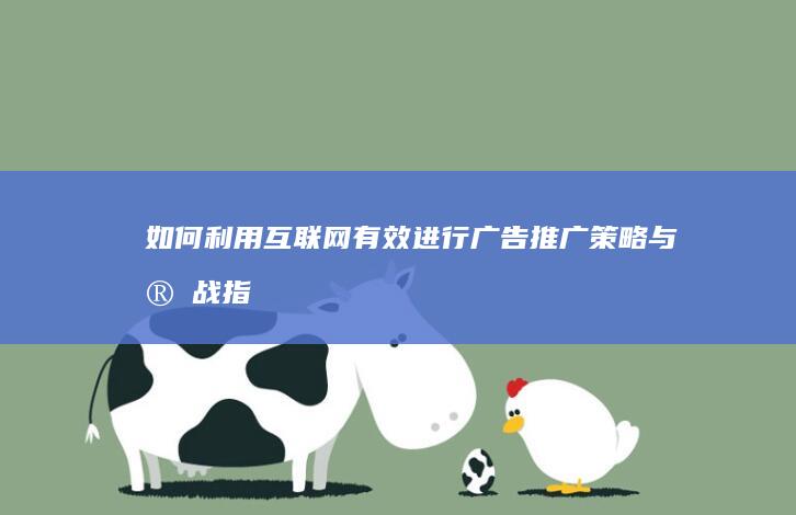 如何利用互联网有效进行广告推广：策略与实战指南